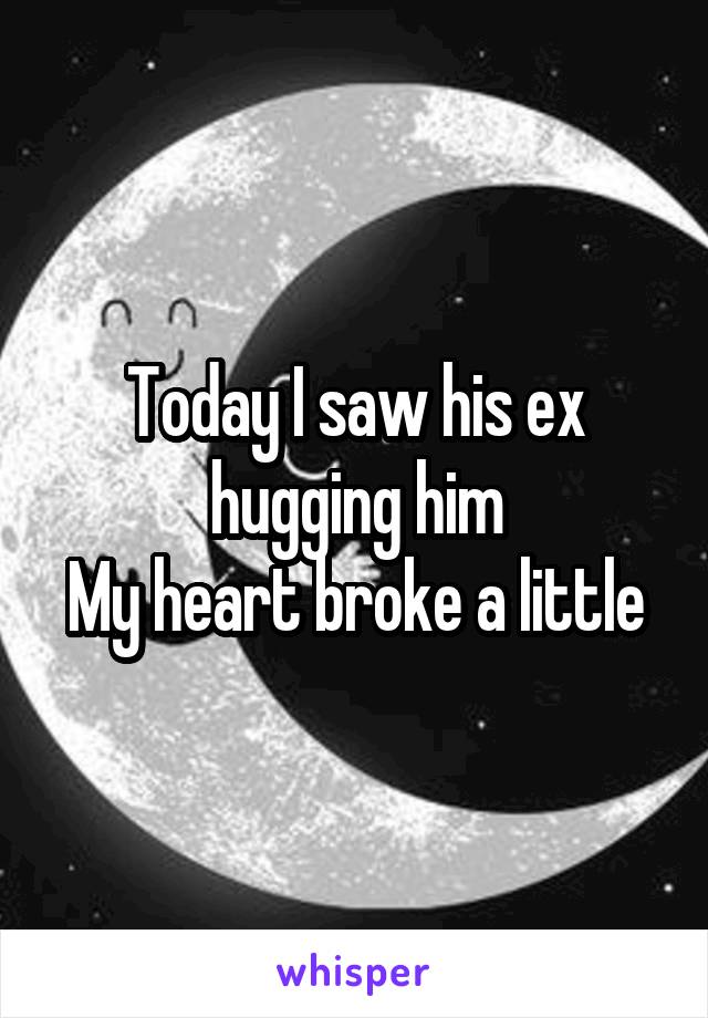Today I saw his ex hugging him
My heart broke a little