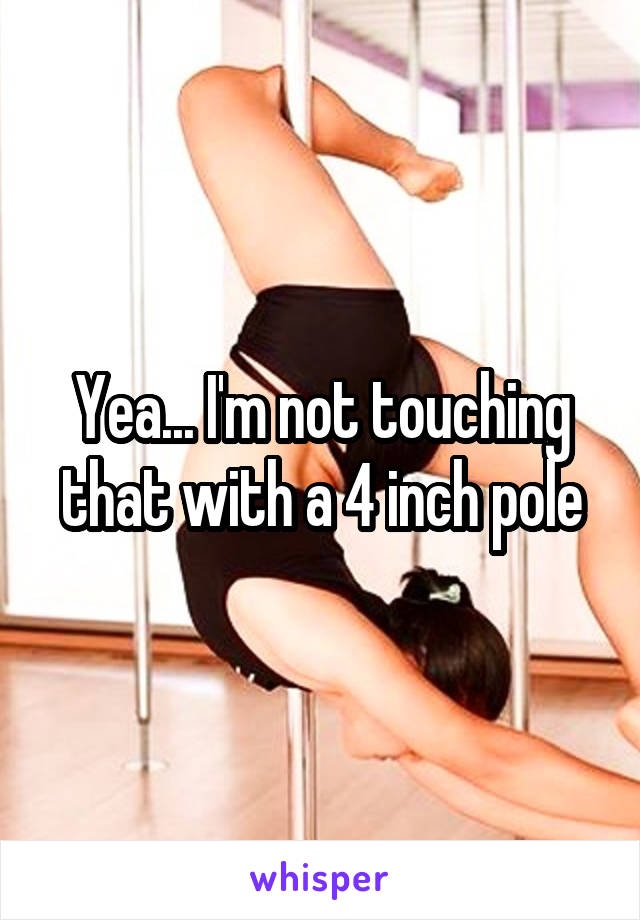 Yea... I'm not touching that with a 4 inch pole