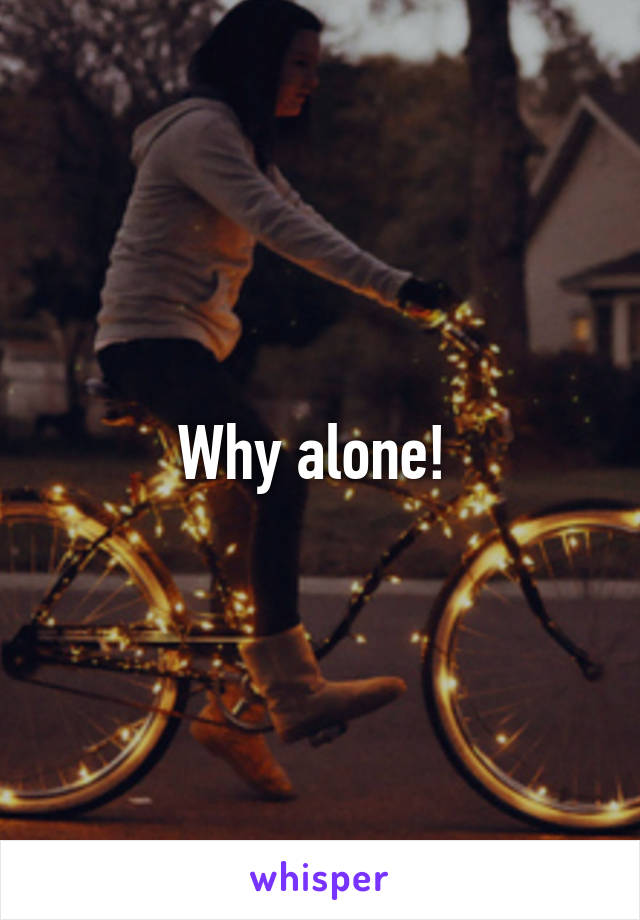 Why alone! 