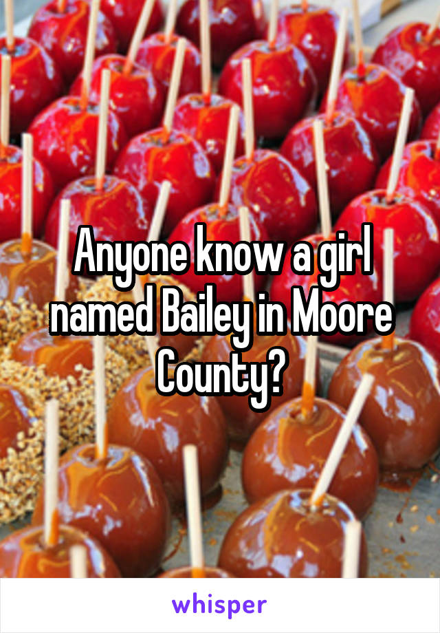 Anyone know a girl named Bailey in Moore County?