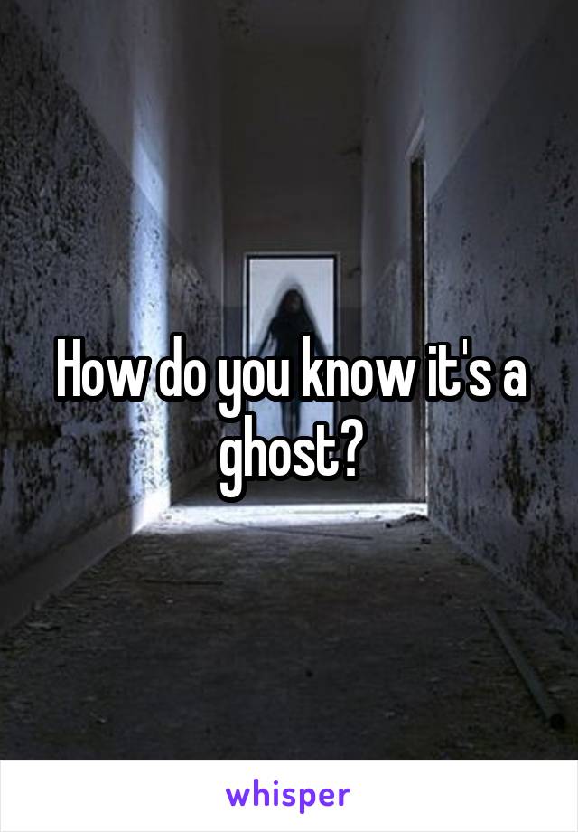 How do you know it's a ghost?