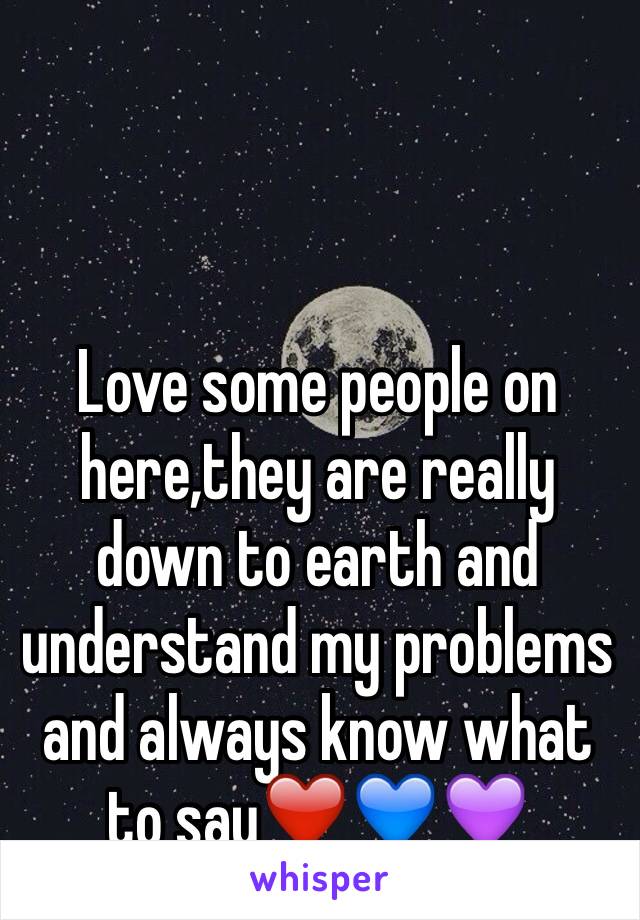 Love some people on here,they are really down to earth and understand my problems and always know what to say❤️💙💜