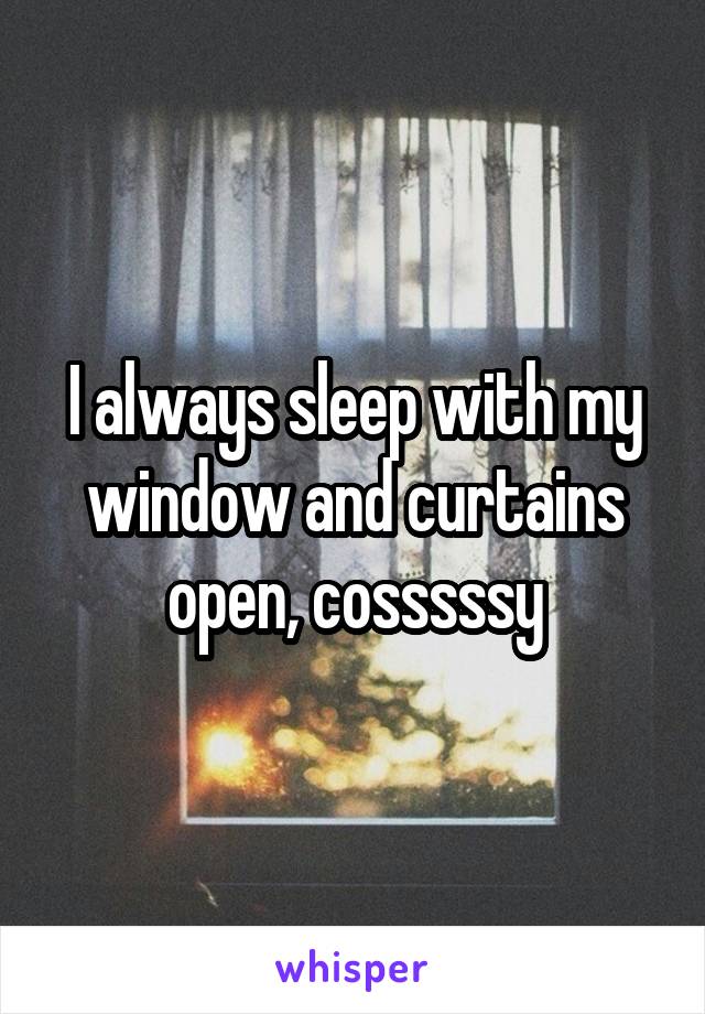 I always sleep with my window and curtains open, cosssssy