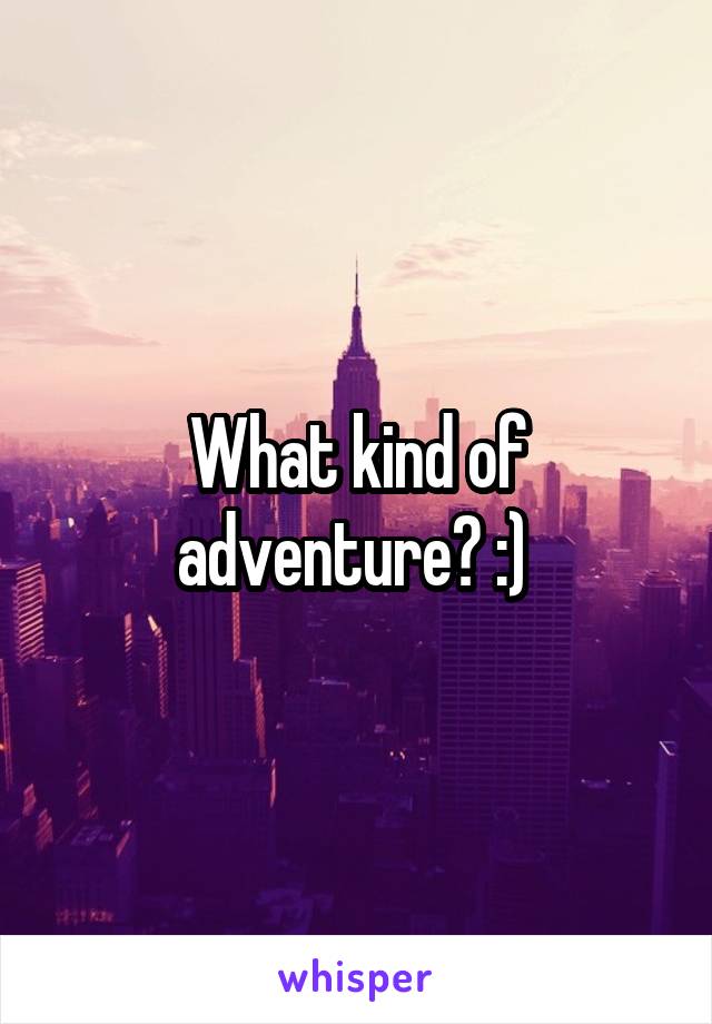 What kind of adventure? :) 