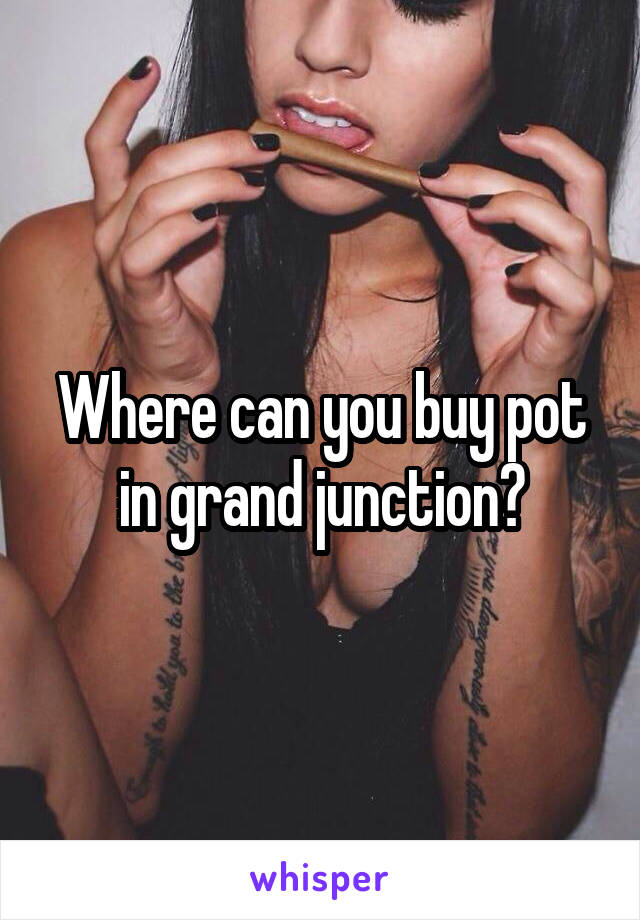 Where can you buy pot in grand junction?