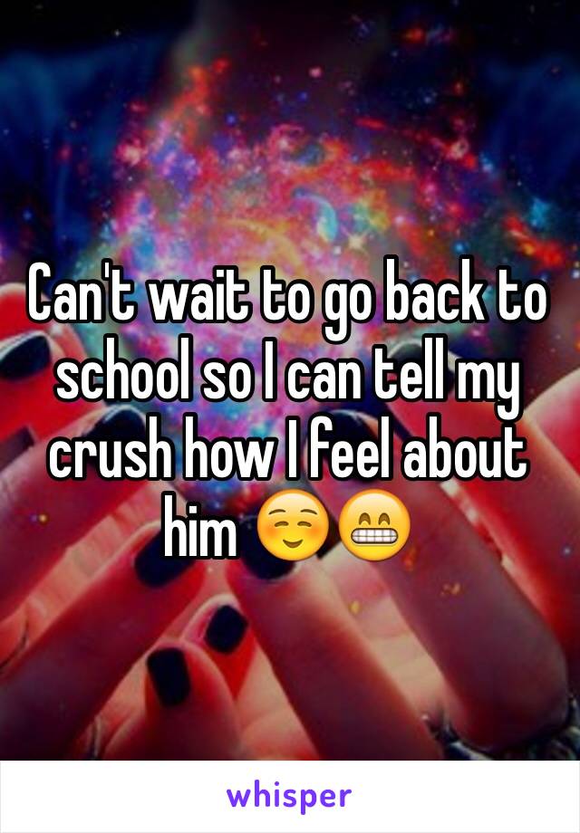Can't wait to go back to school so I can tell my crush how I feel about him ☺️😁 