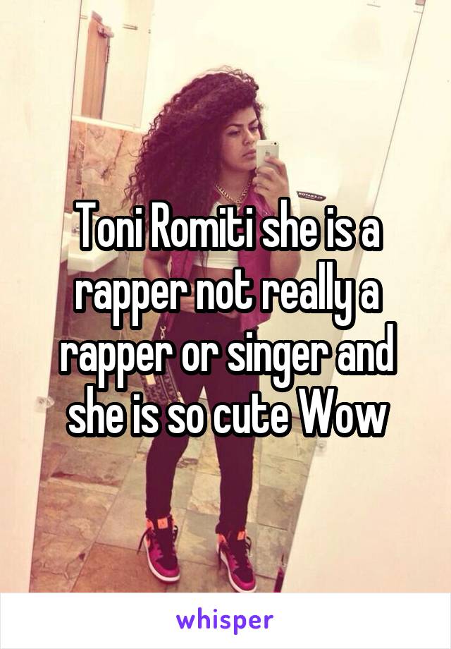 Toni Romiti she is a rapper not really a rapper or singer and she is so cute Wow