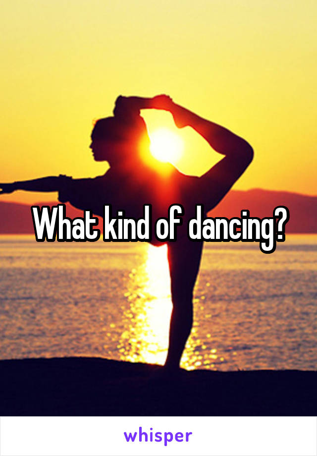 What kind of dancing?