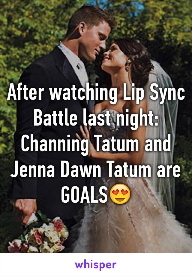 After watching Lip Sync Battle last night:
Channing Tatum and Jenna Dawn Tatum are 
GOALS😍