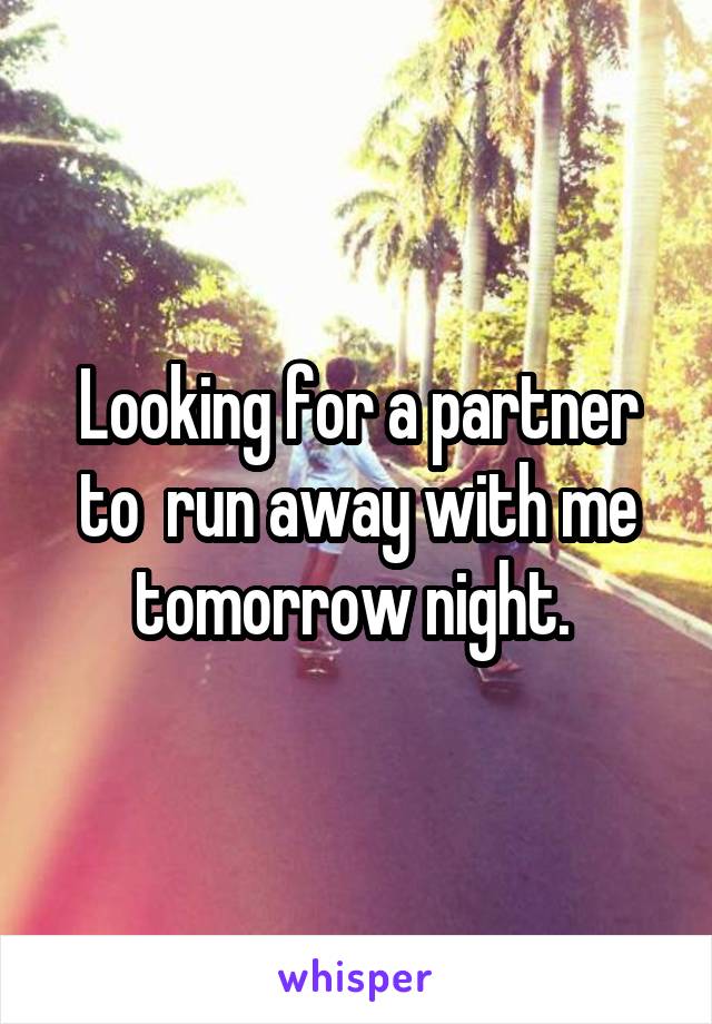 Looking for a partner to  run away with me tomorrow night. 