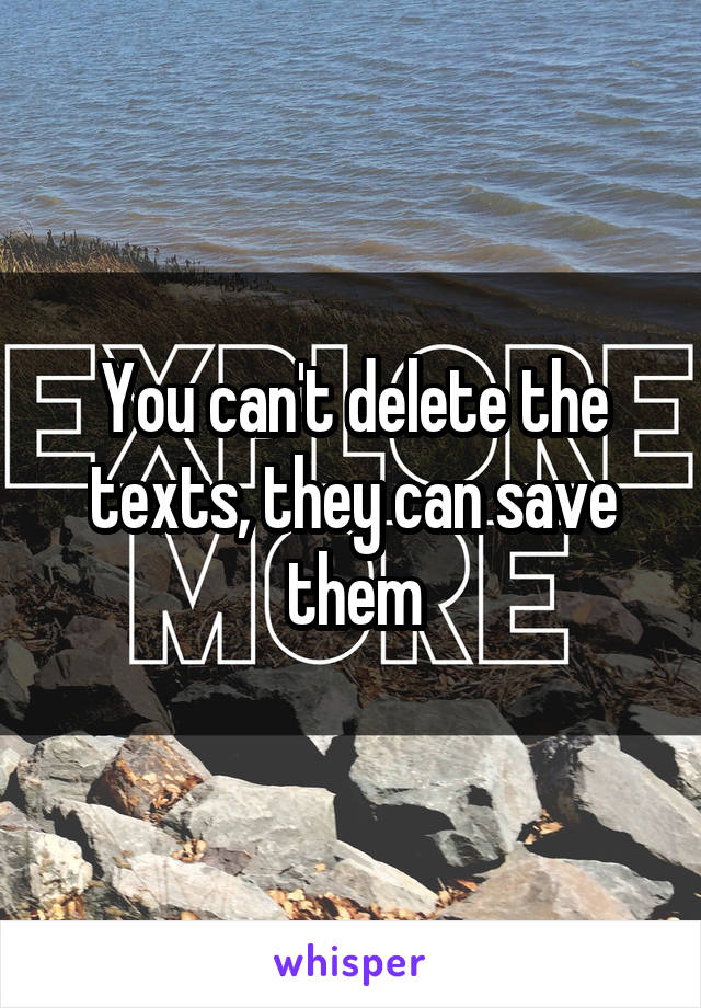 You can't delete the texts, they can save them