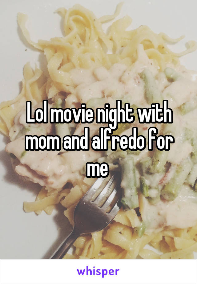 Lol movie night with mom and alfredo for me 