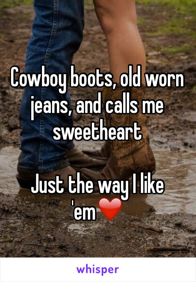 Cowboy boots, old worn jeans, and calls me sweetheart 

Just the way I like 'em❤️
