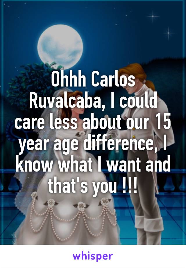 Ohhh Carlos Ruvalcaba, I could care less about our 15 year age difference, I know what I want and that's you !!!