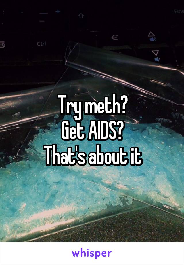 Try meth?
Get AIDS?
That's about it