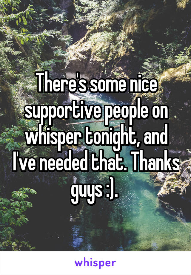 There's some nice supportive people on whisper tonight, and I've needed that. Thanks guys :). 