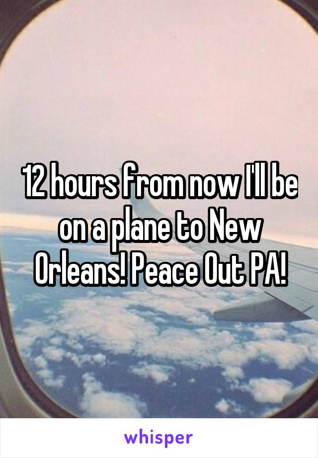 12 hours from now I'll be on a plane to New Orleans! Peace Out PA!