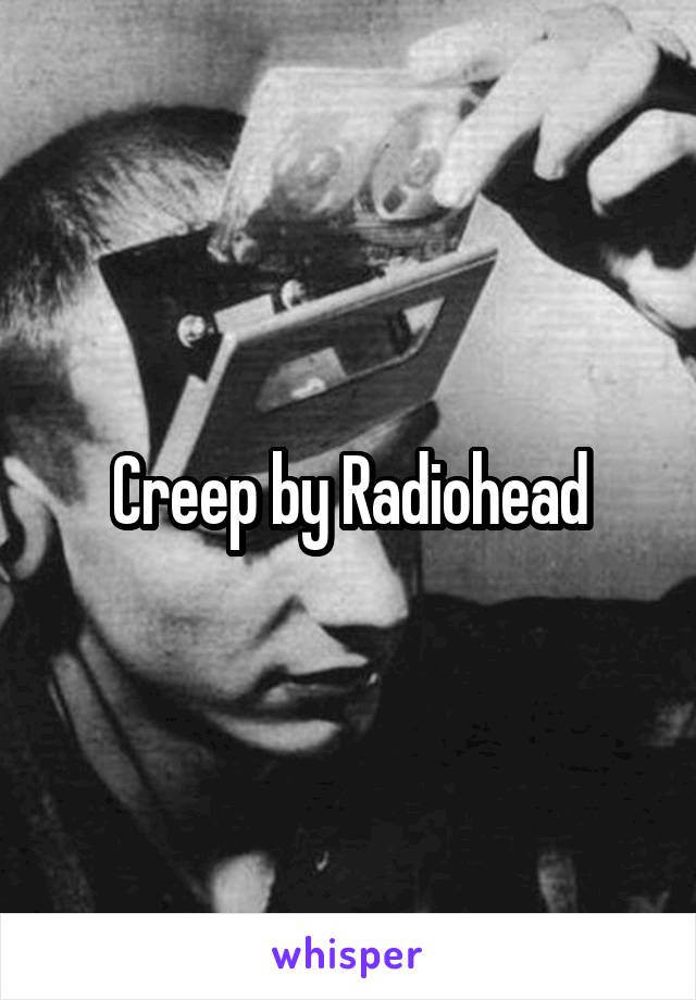 Creep by Radiohead