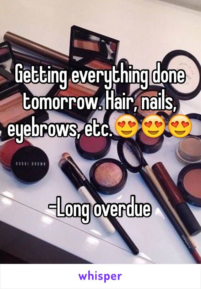 Getting everything done tomorrow. Hair, nails, eyebrows, etc.😍😍😍


-Long overdue 