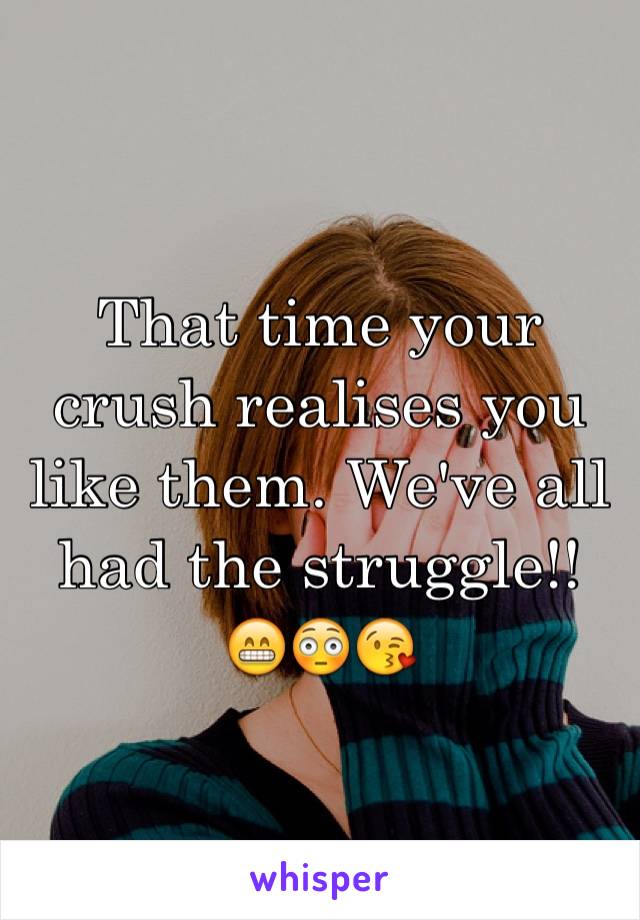 That time your crush realises you like them. We've all had the struggle!! 😁😳😘