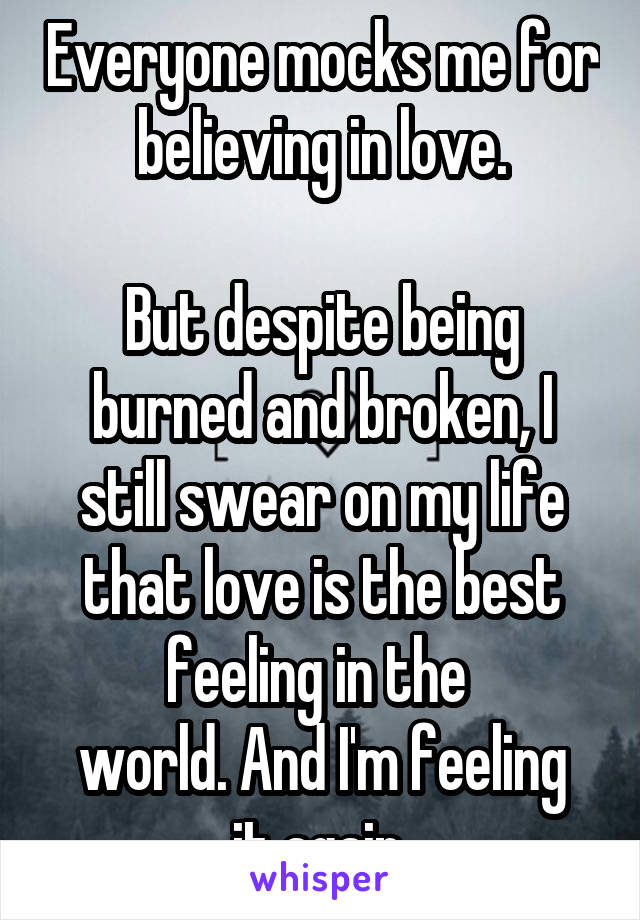 Everyone mocks me for believing in love.

But despite being burned and broken, I still swear on my life that love is the best feeling in the 
world. And I'm feeling it again.