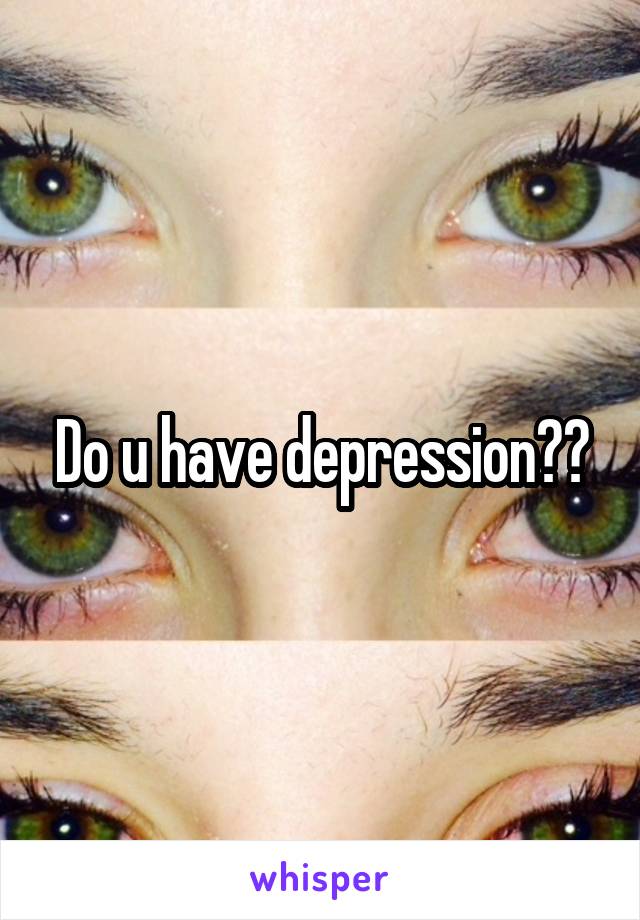 Do u have depression??