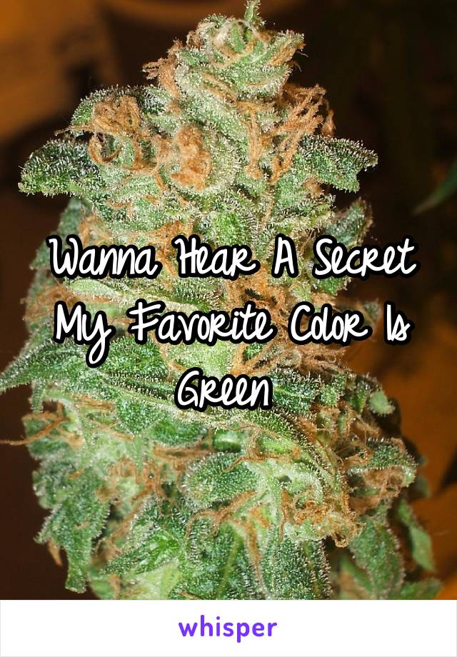 Wanna Hear A Secret My Favorite Color Is Green 