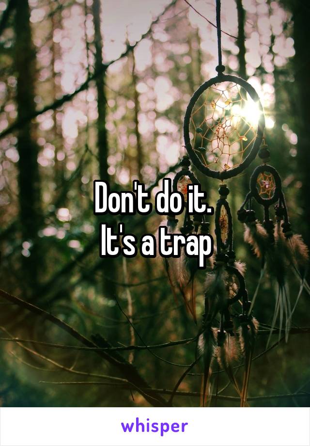 Don't do it. 
It's a trap