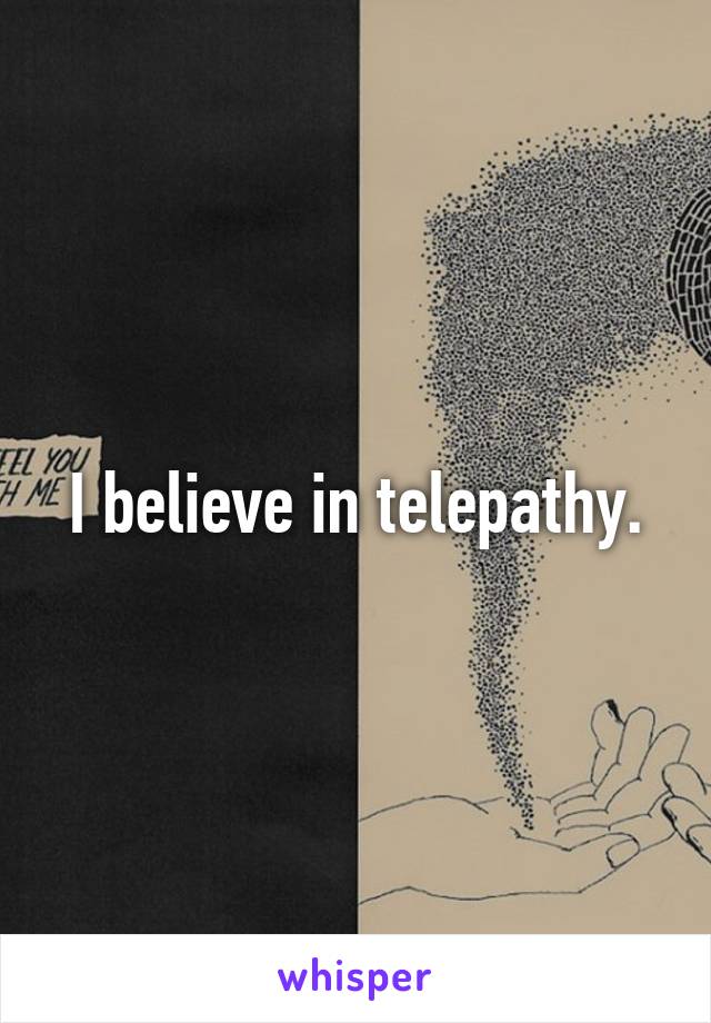 I believe in telepathy.
