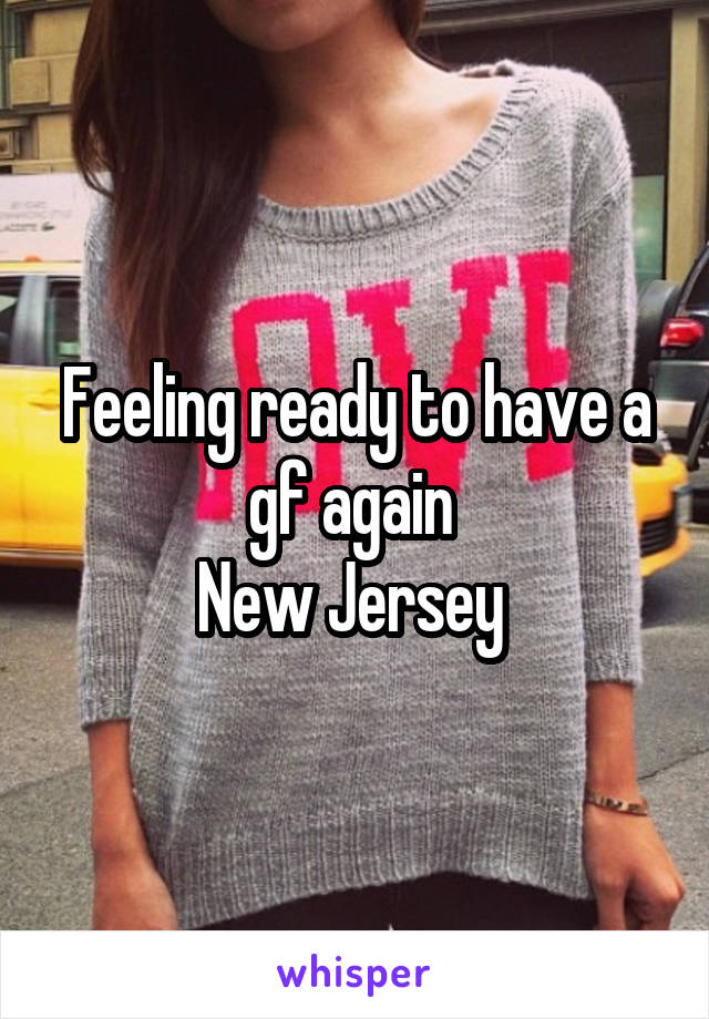 Feeling ready to have a gf again 
New Jersey 