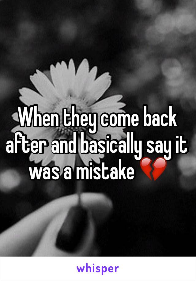 When they come back after and basically say it was a mistake 💔