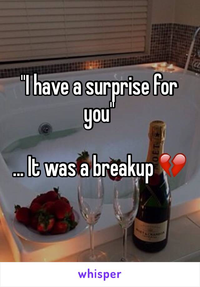 "I have a surprise for you"

... It was a breakup 💔