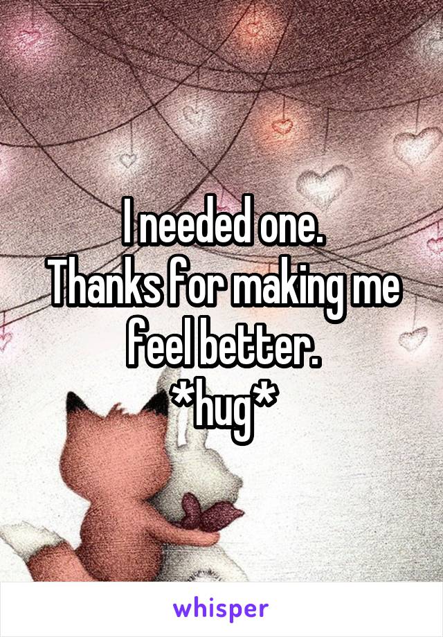 I needed one.
Thanks for making me feel better.
*hug*