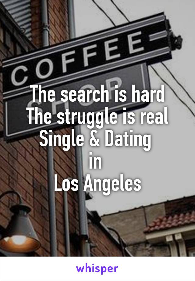 The search is hard
The struggle is real
Single & Dating 
in 
Los Angeles