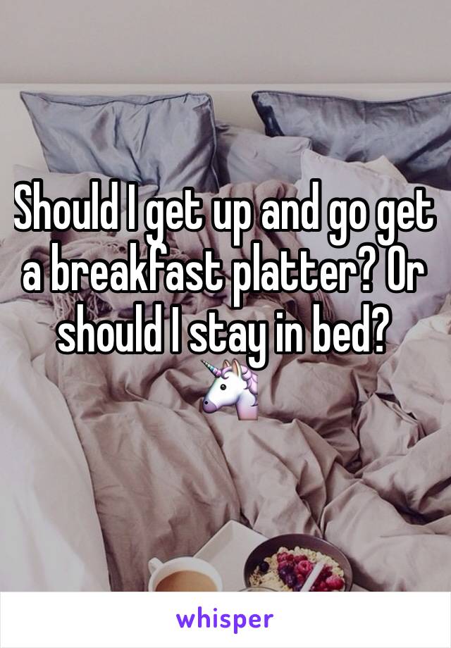 Should I get up and go get a breakfast platter? Or should I stay in bed?
🦄