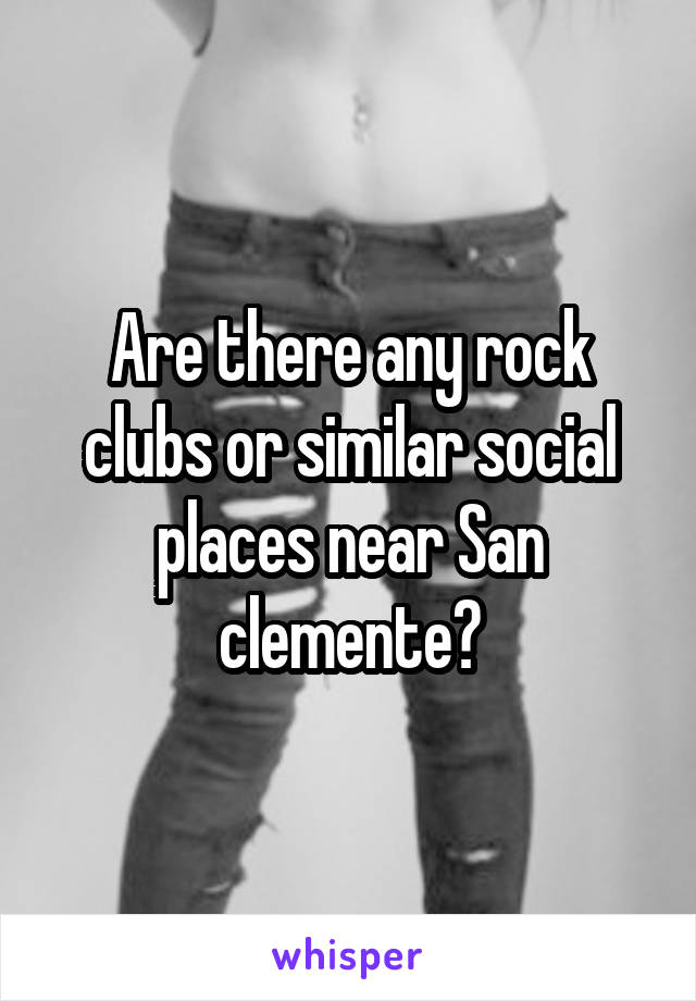 Are there any rock clubs or similar social places near San clemente?