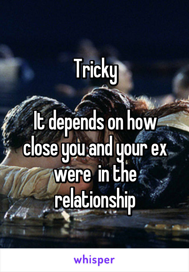 Tricky

It depends on how close you and your ex were  in the relationship