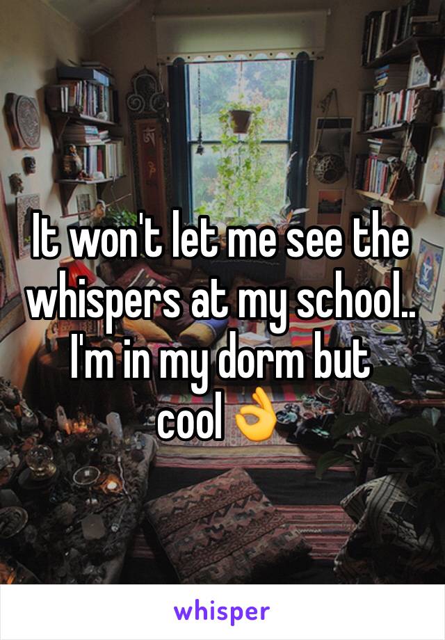 It won't let me see the whispers at my school..
I'm in my dorm but cool👌