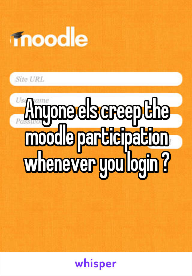 Anyone els creep the moodle participation whenever you login ?