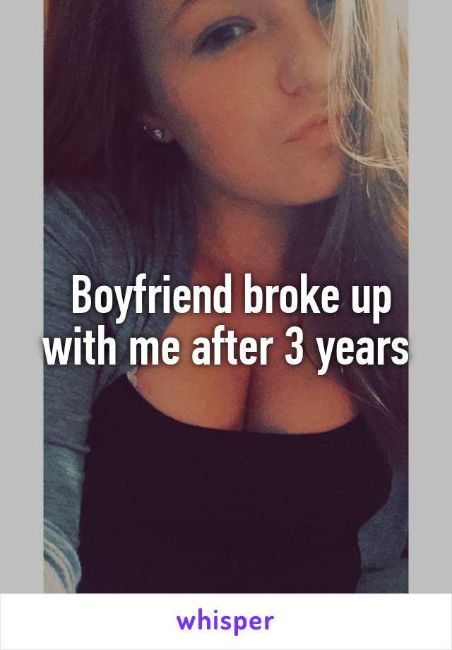  Boyfriend broke up with me after 3 years