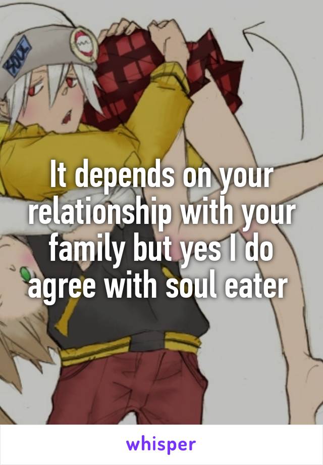 It depends on your relationship with your family but yes I do agree with soul eater 