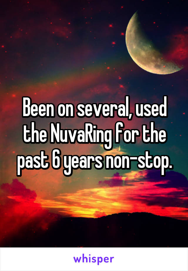 Been on several, used the NuvaRing for the past 6 years non-stop.