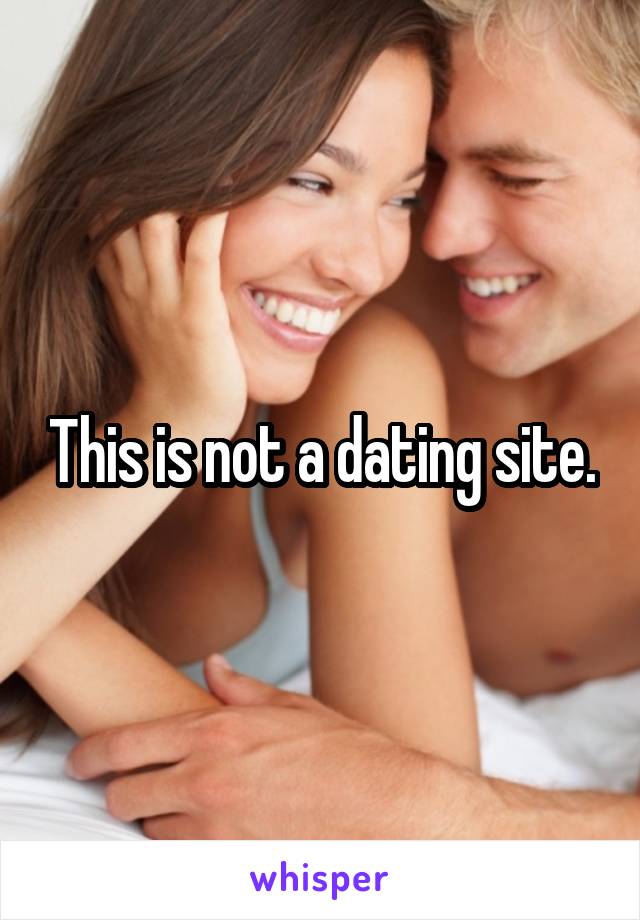 This is not a dating site.