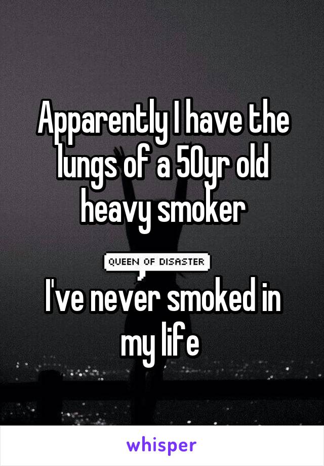 Apparently I have the lungs of a 50yr old heavy smoker

I've never smoked in my life 