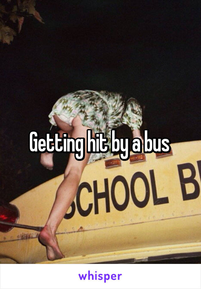 Getting hit by a bus 