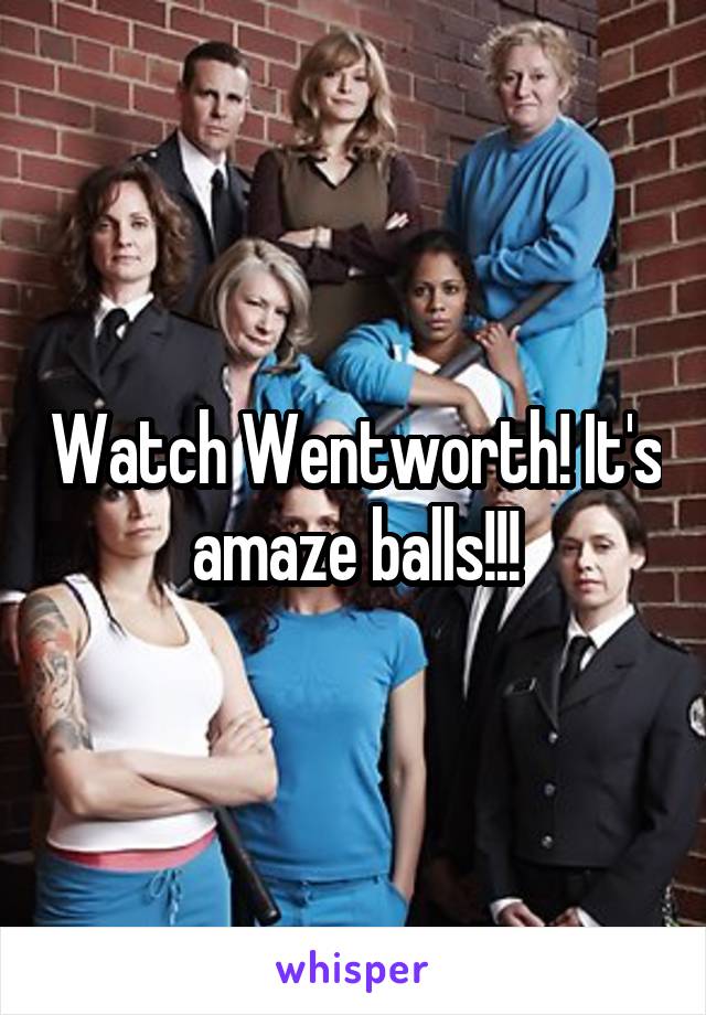 Watch Wentworth! It's amaze balls!!!