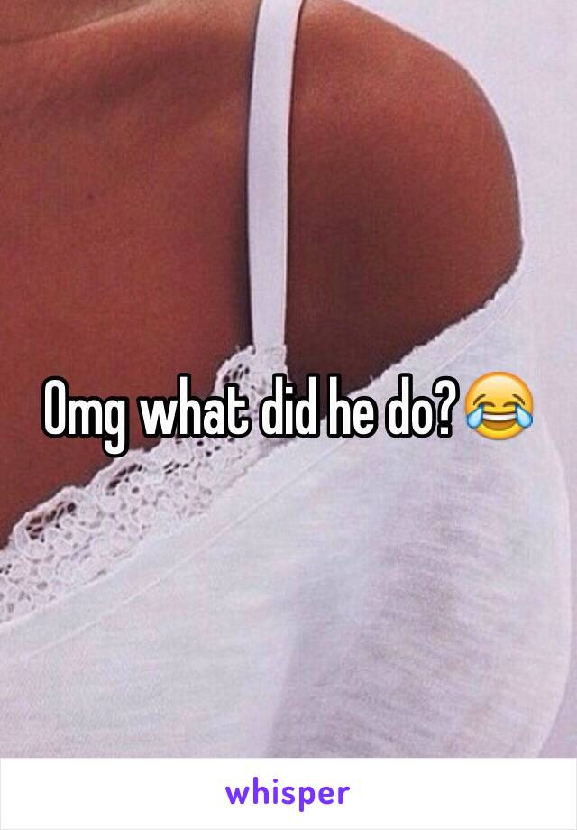 Omg what did he do?😂
