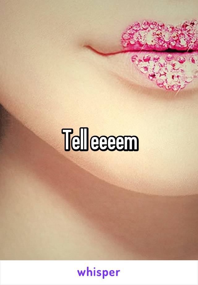Tell eeeem