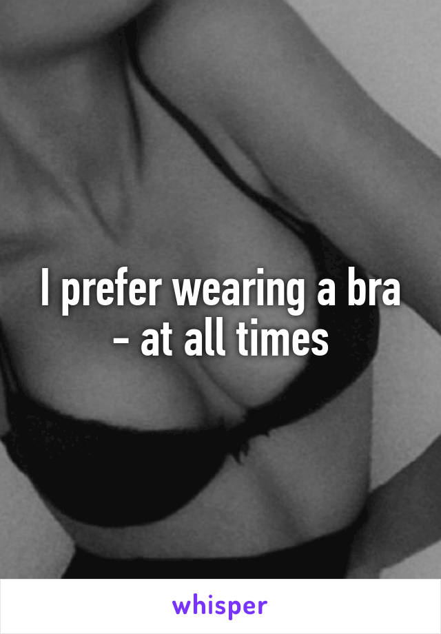 I prefer wearing a bra - at all times