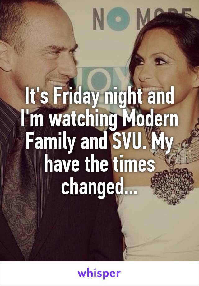 It's Friday night and I'm watching Modern Family and SVU. My have the times changed...